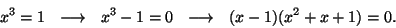 \begin{displaymath}x^3=1~~\longrightarrow~~x^3-1=0~~\longrightarrow~~(x-1)(x^2+x+1)=0.\end{displaymath}