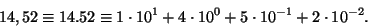 \begin{displaymath}14,52\equiv 14.52\equiv 1\cdot 10^1+4\cdot 10^0+5\cdot
10^{-1}+2\cdot 10^{-2}.\end{displaymath}