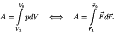 \begin{displaymath}A=\int\limits_{V_1}^{V_2}pdV~~~\Longleftrightarrow~~~A=\int\limits_{\vec
r_1}^{\vec r_2}\vec Fd\vec r.\end{displaymath}