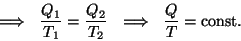 \begin{displaymath}~~\Longrightarrow~~{{Q_1}\over{T_1}}={{Q_2}\over{T_2}}~~
\Longrightarrow ~~{Q\over T}={\rm const}.\end{displaymath}