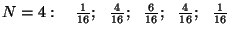$N=4:~~~{1\over{16}};~~{4\over{16}};~~{6\over{16}};~~
{4\over{16}};~~ {1\over{16}}$