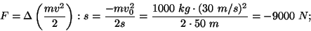 \begin{displaymath}F=\Delta\left({{mv^2}\over
2}\right):s={{-mv_0^2}\over{2s}}={{1000~kg\cdot
(30~m/s)^2}\over{2\cdot 50~m}}=-9000~N;\end{displaymath}