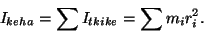 \begin{displaymath}I_{keha}=\sum{I_{t&uuml;kike}}=\sum{m_ir_i^2}.\end{displaymath}