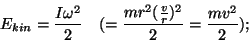 \begin{displaymath}E_{kin}={{I\omega^2}\over 2}~~~(={{mr^2({v\over r})^2}\over
2}={{mv^2}\over 2});\end{displaymath}