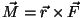 $\vec M=\vec
r\times\vec F$