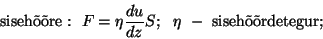 \begin{displaymath}{\rm siseh\~o\~ore:}~~F=\eta{{du}\over{dz}}S;~~\eta~-~{\rm
siseh\~o\~ordetegur;}\end{displaymath}