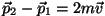 $\vec p_2-\vec
p_1=2m\vec v$