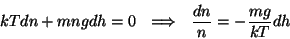 \begin{displaymath}kTdn+mngdh=0~~\Longrightarrow~~{{dn}\over
n}=-{{mg}\over{kT}}dh\end{displaymath}