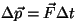 $\Delta \vec
p=\vec F\Delta t$