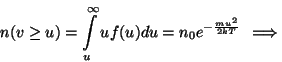 \begin{displaymath}n(v\ge u)=\int\limits _u^\infty uf(u)du=n_0e^{-{{mu^2}\over{2...
...er{2kT}}}\right)=n_0{{2mu}
\over{2kT}}e^{-{{mu^2}\over{2kT}}}.\end{displaymath}
