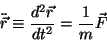 \begin{displaymath}\ddot{\vec r}\equiv{{d^2\vec r}\over{dt^2}}={1\over m}\vec F\end{displaymath}