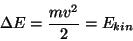 \begin{displaymath}\Delta E={{mv^2}\over 2}=E_{kin}\end{displaymath}