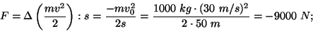 \begin{displaymath}F=\Delta\left({{mv^2}\over
2}\right):s={{-mv_0^2}\over{2s}}={{1000~kg\cdot
(30~m/s)^2}\over{2\cdot 50~m}}=-9000~N;\end{displaymath}