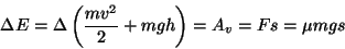 \begin{displaymath}\Delta E=\Delta\left({{mv^2}\over 2}+mgh\right)=A_v=Fs=\mu mgs\end{displaymath}
