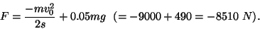 \begin{displaymath}F={{-mv_0^2}\over 2s}+0.05mg~~(=-9000+490=-8510~N).\end{displaymath}