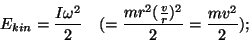 \begin{displaymath}E_{kin}={{I\omega^2}\over 2}~~~(={{mr^2({v\over r})^2}\over
2}={{mv^2}\over 2});\end{displaymath}