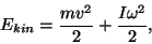 \begin{displaymath}E_{kin}={{mv^2}\over 2}+{{I\omega^2}\over 2},\end{displaymath}