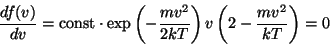 \begin{displaymath}{{df(v)}\over{dv}}={\rm const}\cdot
e{-{{mv^2}\over{2kT}}}v\left(2-{{mv^2}\over{kT}}\right)=0\end{displaymath}