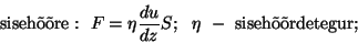 \begin{displaymath}{\rm siseh\~o\~ore:}~~F=\eta{{du}\over{dz}}S;~~\eta~-~{\rm
siseh\~o\~ordetegur;}\end{displaymath}