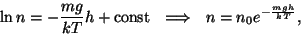 \begin{displaymath}\ln n=-{{mg}\over{kT}}h+{\rm const}~~\Longrightarrow~~
n=n_0e^{-{{mgh}\over{kT}}},\end{displaymath}