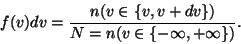 \begin{displaymath}f(v)dv={{n(v\in\{v,v+dv\})}\over{N=n(v\in\{-\infty,+\infty\})}}.\end{displaymath}