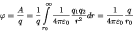 \begin{displaymath}\varphi={A\over q}={1\over
q}\int\limits _{r_0}^\infty {1\ov...
...{{q_1q_2}\over{r^2}}dr={1\over{4\pi\varepsilon_0}}{q\over{r_0}}\end{displaymath}