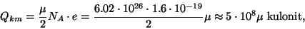 \begin{displaymath}Q_{km}={\mu\over 2}N_A\cdot e={{6.02\cdot 10^{26}\cdot
1.6\cdot 10^{-19}}\over 2}\mu\approx 5\cdot 10^8\mu~{\rm
kulonit},\end{displaymath}