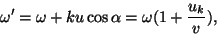 \begin{displaymath}\omega^\prime=\omega+ku\cos\alpha =\omega(1+{{u_k}\over v}),\end{displaymath}