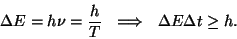 \begin{displaymath}\Delta E=h\nu={h\over T}~~\Longrightarrow~~\Delta E\Delta t\geq
h.\end{displaymath}