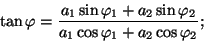 \begin{displaymath}\tan\varphi={{a_1\sin\varphi_1+a_2\sin\varphi_2}\over{a_1\cos
\varphi_1+a_2\cos\varphi_2}};\end{displaymath}