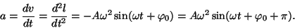 \begin{displaymath}a={{dv}\over{dt}}={{d^2l}\over{dt^2}}=-A\omega^2\sin(\omega
t+\varphi_0)=A\omega^2\sin(\omega t+\varphi_0+\pi).\end{displaymath}