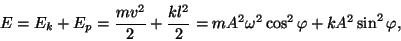 \begin{displaymath}E=E_k+E_p={{mv^2}\over 2}+{{kl^2}\over
2}=mA^2\omega^2\cos^2\varphi+kA^2\sin^2\varphi,\end{displaymath}