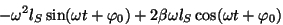 \begin{displaymath}
-\omega^2 l_S \sin(\omega t+\varphi _0) + 2\beta\omega l_S
...
...) + \omega^2 l_S \sin(\omega t+\varphi _0) =
f_0\sin\omega t. \end{displaymath}