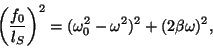 \begin{displaymath}
\left({f_0\over l_S}\right)^2 =(\omega_0^2- \omega^2)^2+
(2\beta\omega )^2 ,\end{displaymath}