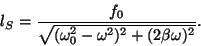 \begin{displaymath}
l_S={f_0\over \sqrt{(\omega_0^2- \omega^2)^2+
(2\beta\omega )^2 }}. \end{displaymath}