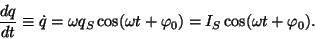 \begin{displaymath}{{dq}\over{dt}}\equiv \dot q=\omega q_S\cos(\omega t+\varphi _0)=I_S\cos(\omega t+\varphi _0).\end{displaymath}