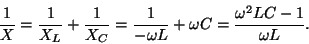 \begin{displaymath}{1\over X}={1\over{X_L}}+{1\over{X_C}}={1\over
{-\omega L}}+\omega C={{\omega^2LC-1}\over{\omega L}}.\end{displaymath}