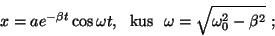 \begin{displaymath}x=ae^{-\beta t}\cos\omega t,~~{\rm
kus}~~\omega=\sqrt{\omega_0^2-\beta^2}~;\end{displaymath}