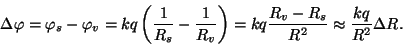 \begin{displaymath}\Delta\varphi=\varphi_s-\varphi_v=kq\left({1\over{R_s}}-{1\ov...
...\right)=kq{{R_v-R_s}\over{R^2}}\approx{{kq}\over{R^2}}\Delta R.\end{displaymath}