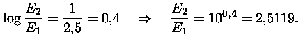 log (E_2 / E_1) = 1 / 2,5 = 0,4  -->  E_2 / E_1 = 10^(0,4) =
2,5119.