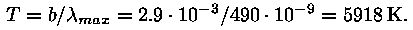 T = b / lambda_max = 2,9 * 10^(-3) / 490 * 10^(-9) = 5918 K.