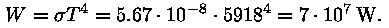 W = sigma * T^4 = 5,67 * 10^(-8) * 5918^4 = 7 * 10^7 W.