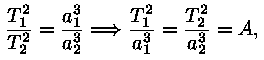 (T_1)^2 / (T_2)^2 = (a_1)^3 / (a_2)^3 ==> (T_1)^2 / (a_1)^3 = 
(T_2)^2 / (a_2)^3 = A,