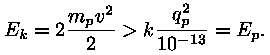 E_k = 2 * ((m_p * v^2) / 2) > k * (q_p^2 / 10^(-13)) = E_p.