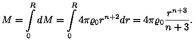 M = integraal rajades 0-st R-ni (dM) = integraal rajades 0-st
R-ni (4 * pii * roo_0 * r^(n+2) * dr) = 4 * pi * roo_0 * r^(n+3) / (n +
3).