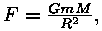 F = G *
m * M / R^2,