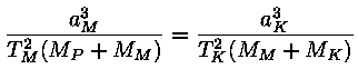 (a_M)^3 / ( (T_M)^2 * (M_P + M_M) ) = (a_K)^3 / ( (T_K)^2 * (M_M +
M_K) )