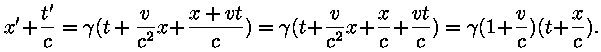x' + (t' / c) = gamma * (t + (v / c^2) * x) + (x + v * t) / c =
gamma * (t + (v / c^2) * x + (x / c) + (v * t / c)) = gamma * (1 + v /
c) * (t + x / c).