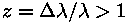 z =
Delta lambda / lambda > 1