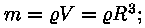 m = roo * V = roo * R^3;